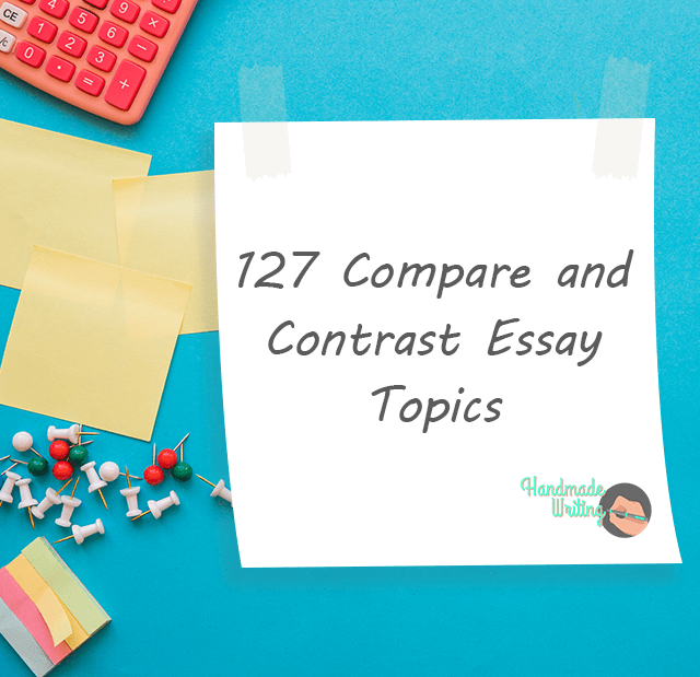 127 Compare and Contrast Essay Topics | HandMadeWriting.com Blog