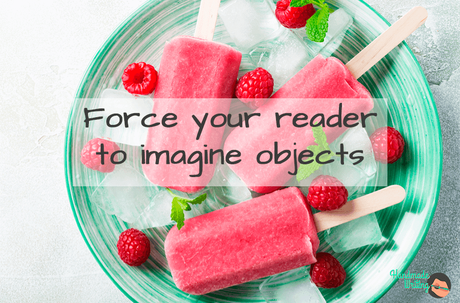 Force your reader to imagine objects